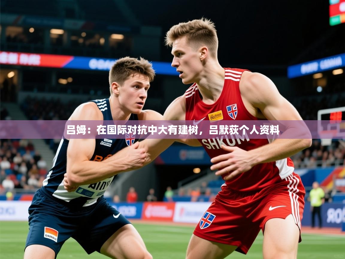 吕姆:在国际对抗中大有建树,吕默荻个人资料 第3张