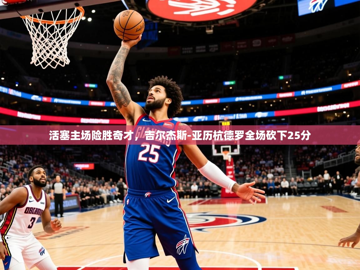 活塞主场险胜奇才,吉尔杰斯-亚历杭德罗全场砍下25分 第1张