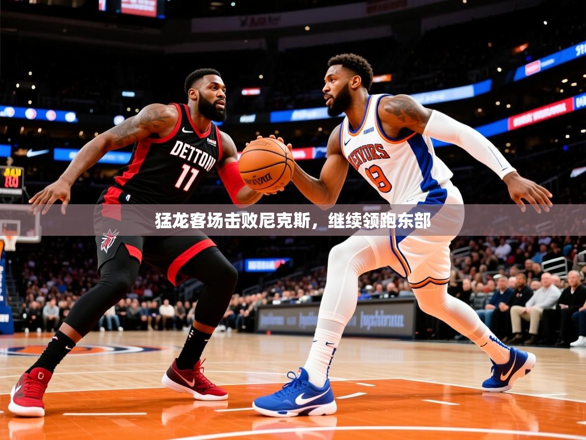 猛龙客场击败尼克斯,继续领跑东部 第1张