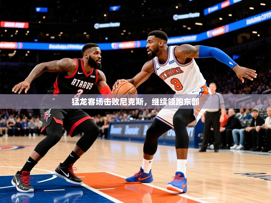 猛龙客场击败尼克斯,继续领跑东部 第3张