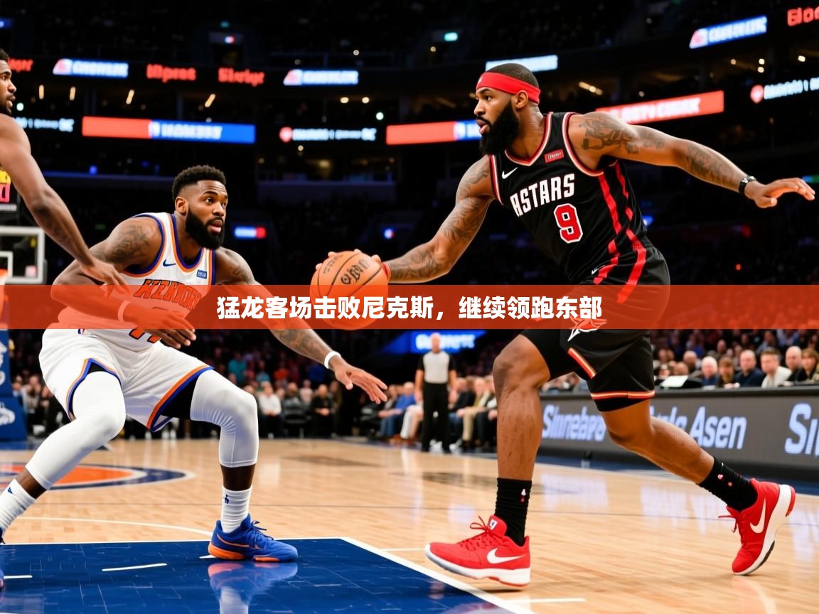 猛龙客场击败尼克斯,继续领跑东部 第4张