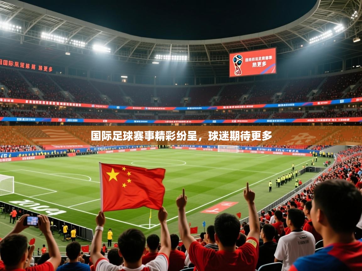 国际足球赛事精彩纷呈，球迷期待更多  第3张