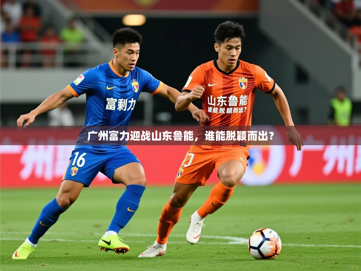 广州富力迎战山东鲁能，谁能脱颖而出？  第2张